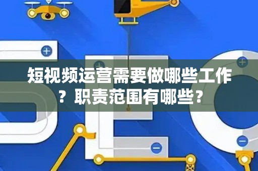短视频运营需要做哪些工作？职责范围有哪些？